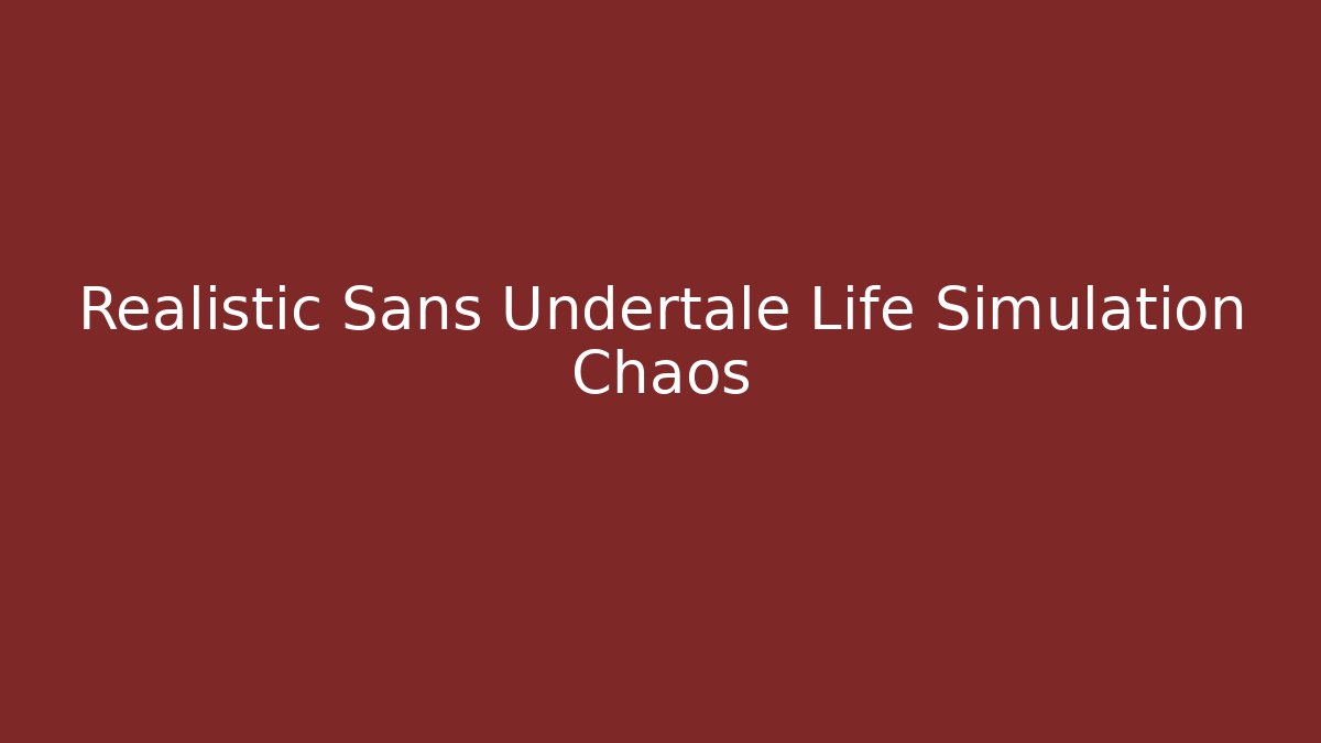Realistic Sans Undertale Life Simulation Chaos