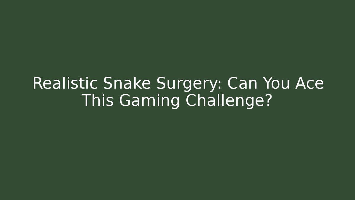 Realistic Snake Surgery: Can You Ace This Gaming Challenge?
