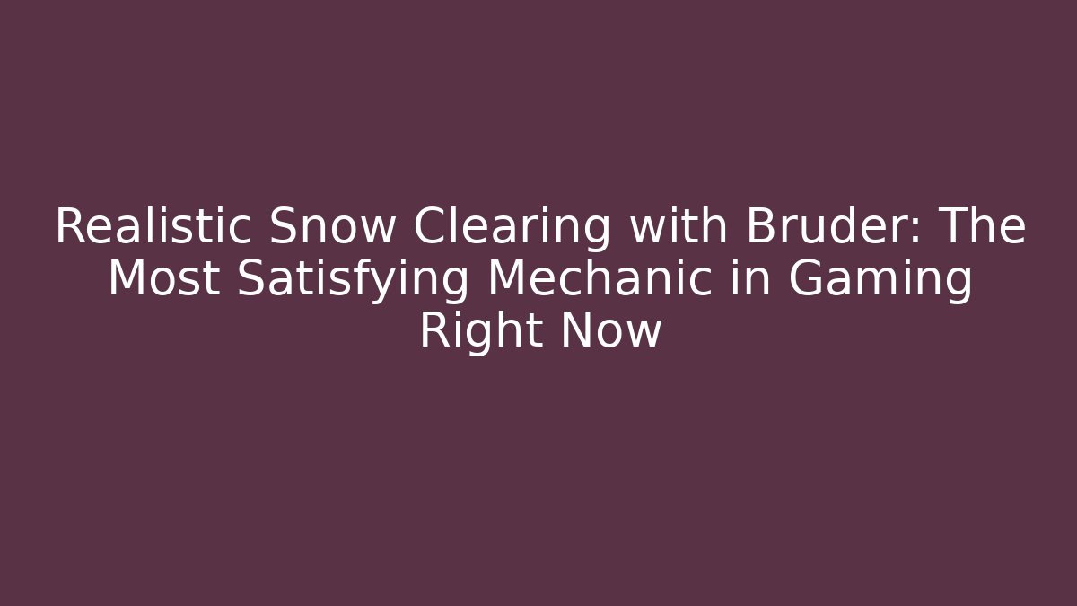 Realistic Snow Clearing with Bruder: The Most Satisfying Mechanic in Gaming Right Now