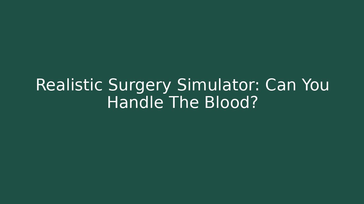 Realistic Surgery Simulator: Can You Handle The Blood?