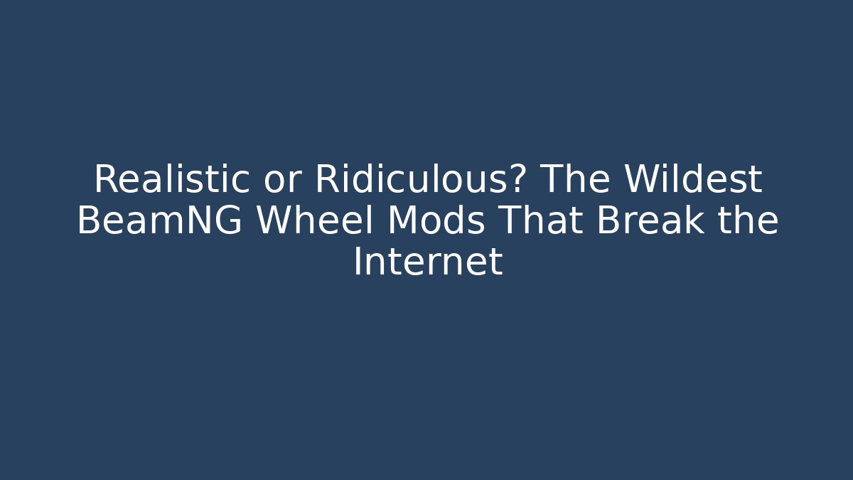Realistic or Ridiculous? The Wildest BeamNG Wheel Mods That Break the Internet