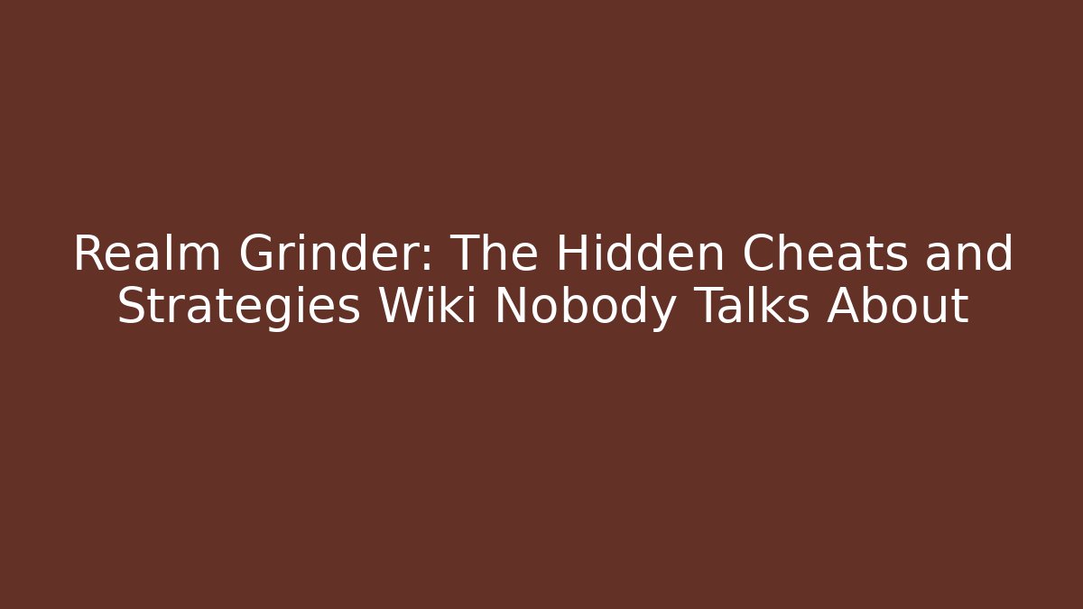 Realm Grinder: The Hidden Cheats and Strategies Wiki Nobody Talks About