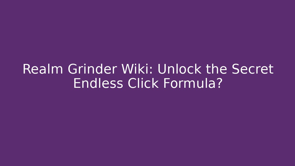 Realm Grinder Wiki: Unlock the Secret Endless Click Formula?