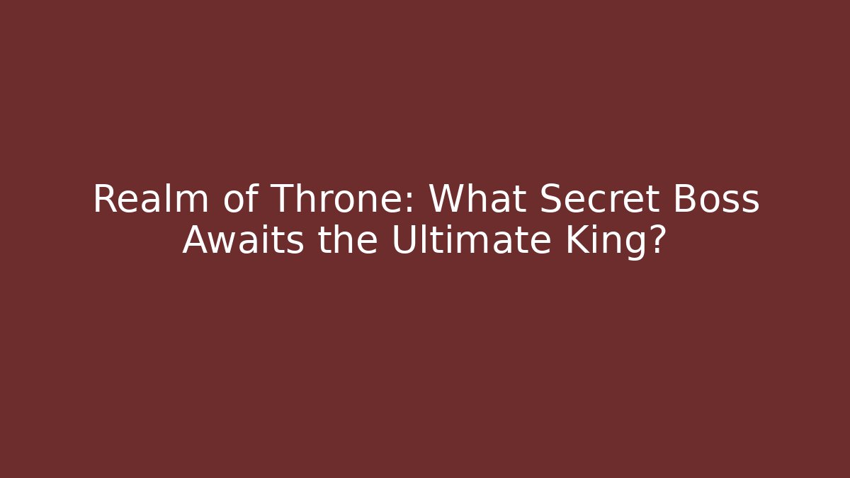Realm of Throne: What Secret Boss Awaits the Ultimate King?