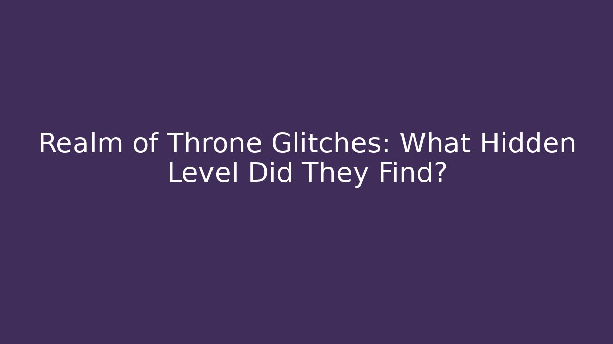 Realm of Throne Glitches: What Hidden Level Did They Find?