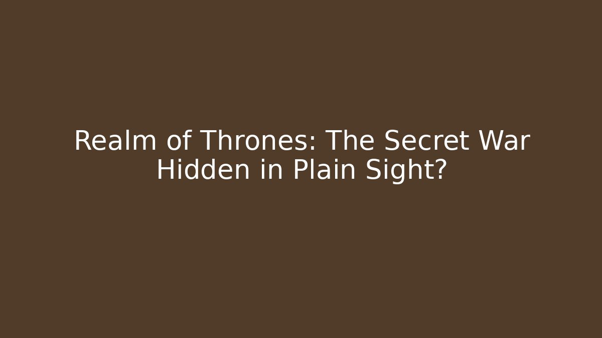 Realm of Thrones: The Secret War Hidden in Plain Sight?