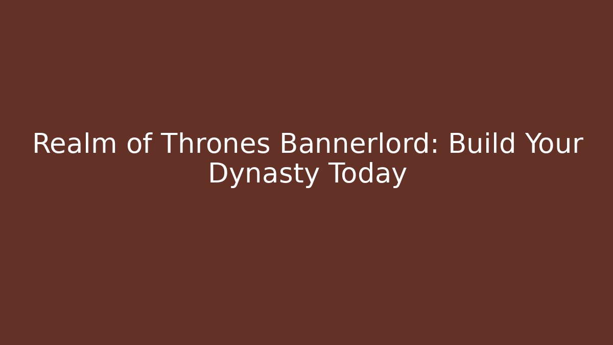 Realm of Thrones Bannerlord: Build Your Dynasty Today