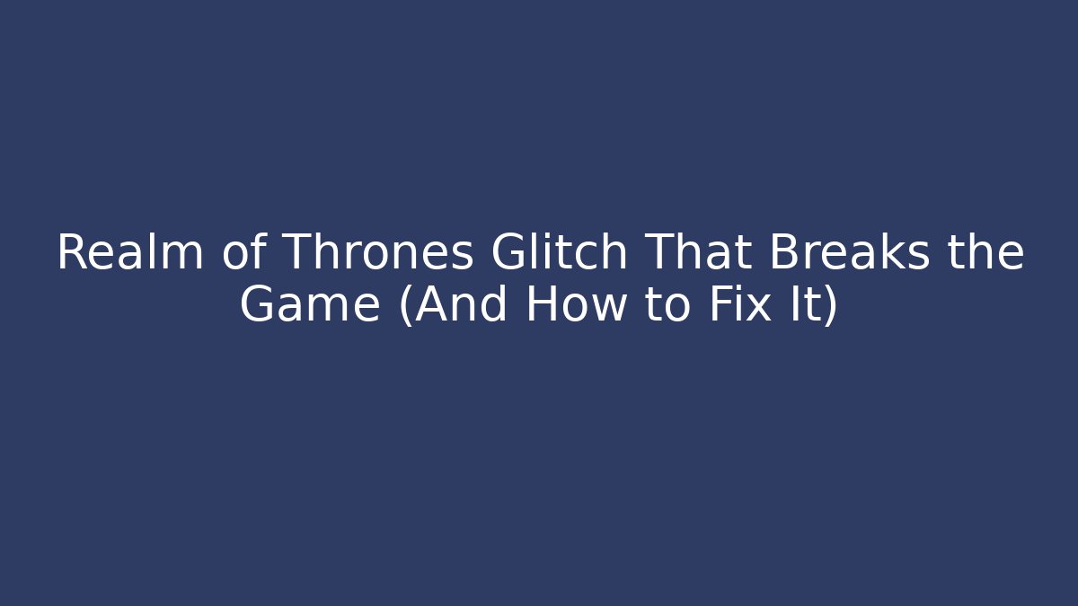 Realm of Thrones Glitch That Breaks the Game (And How to Fix It)