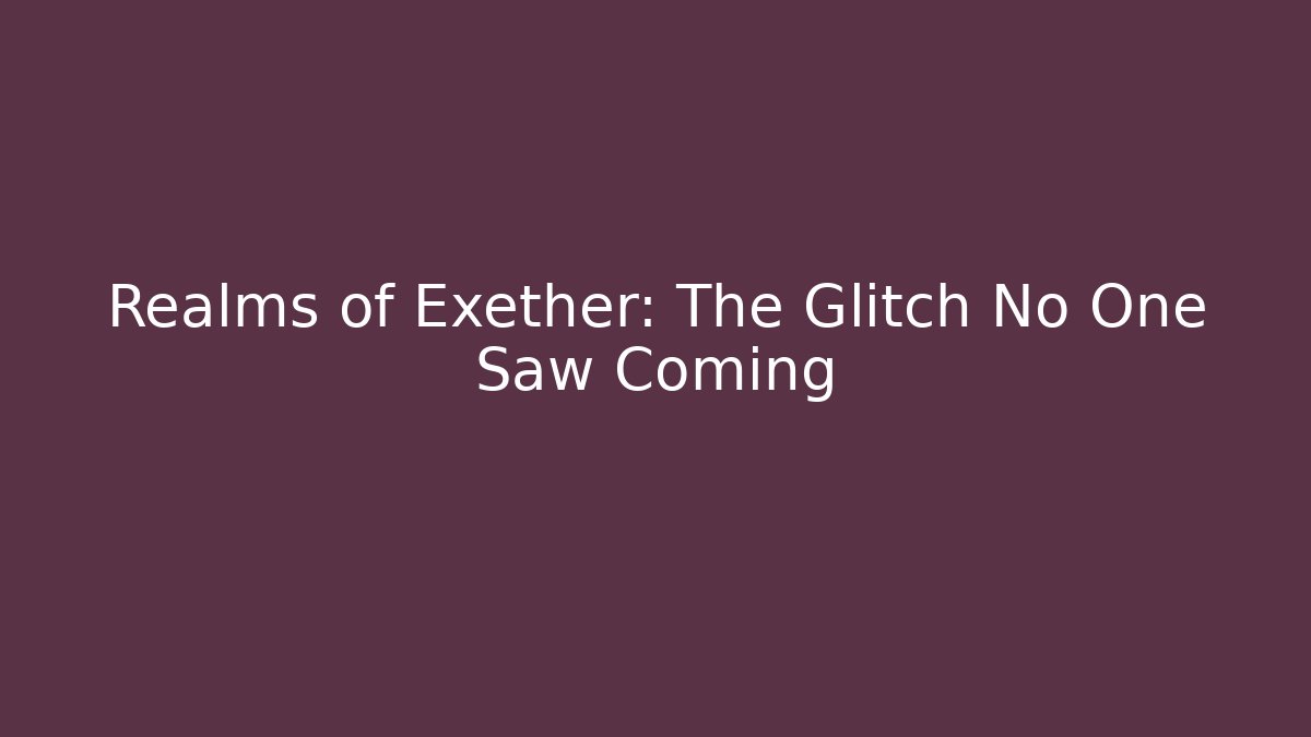 Realms of Exether: The Glitch No One Saw Coming