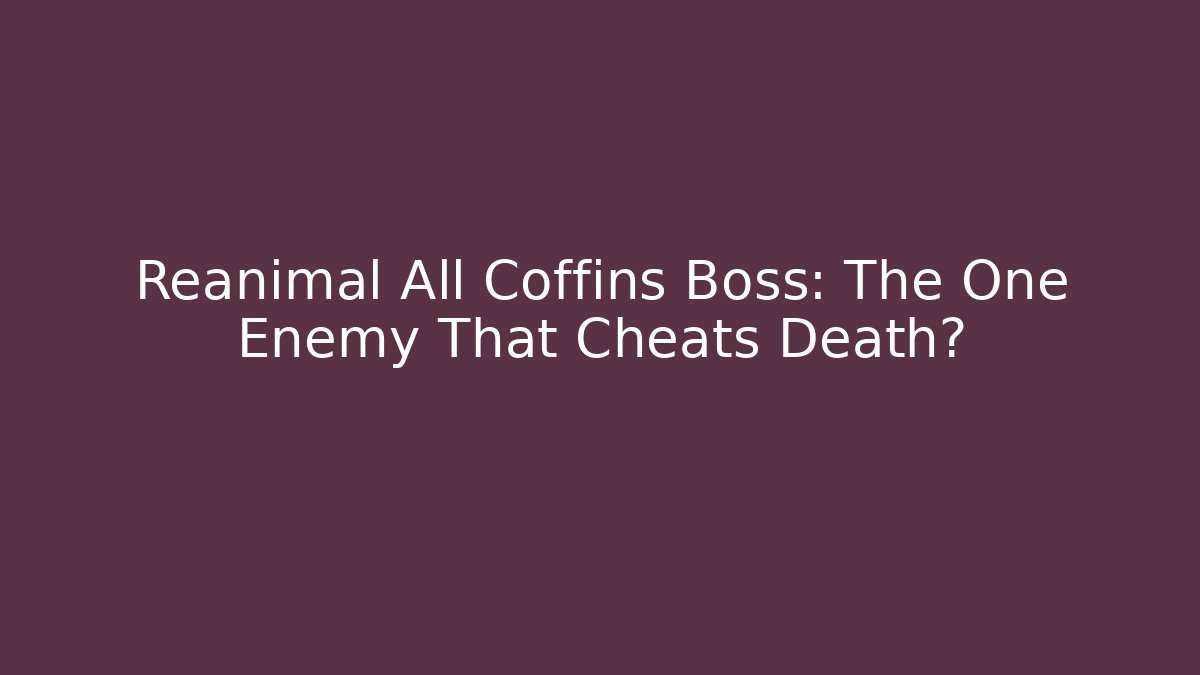 Reanimal All Coffins Boss: The One Enemy That Cheats Death?