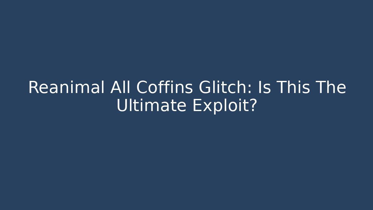 Reanimal All Coffins Glitch: Is This The Ultimate Exploit?