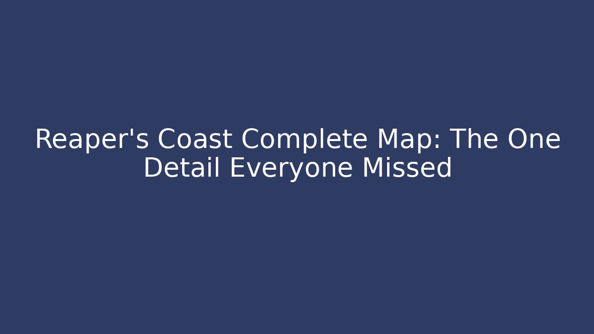 Reaper's Coast Complete Map: The One Detail Everyone Missed