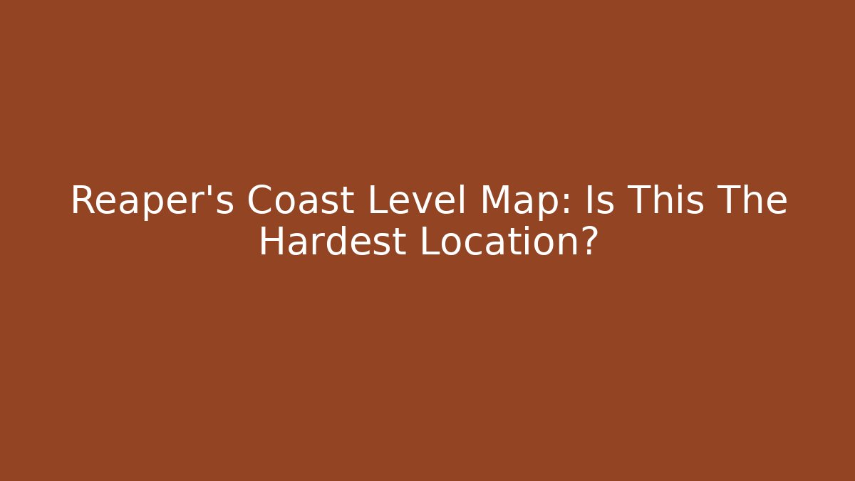 Reaper's Coast Level Map: Is This The Hardest Location?