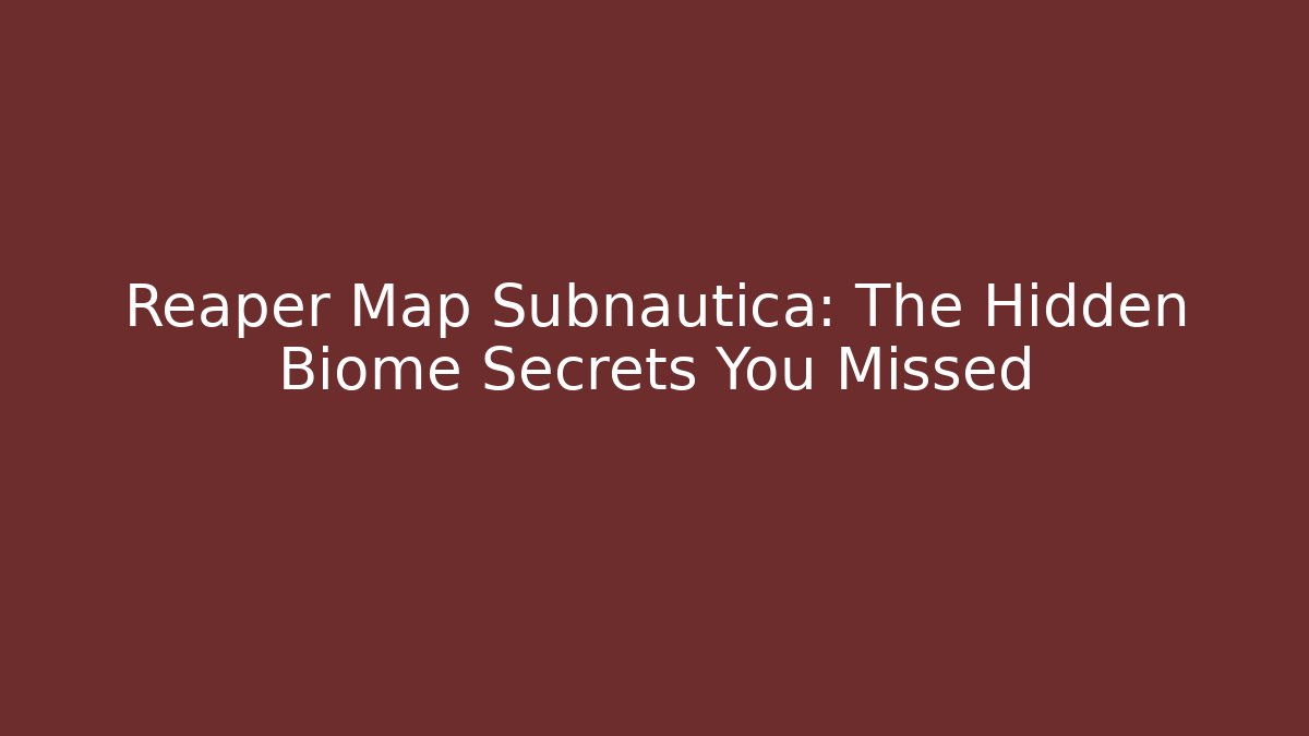 Reaper Map Subnautica: The Hidden Biome Secrets You Missed