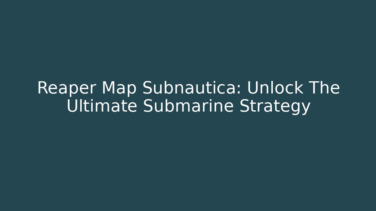 Reaper Map Subnautica: Unlock The Ultimate Submarine Strategy