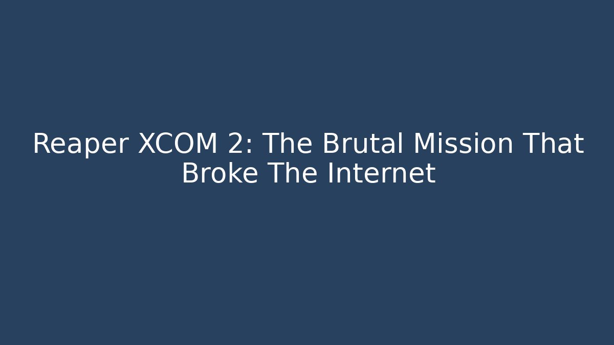 Reaper XCOM 2: The Brutal Mission That Broke The Internet