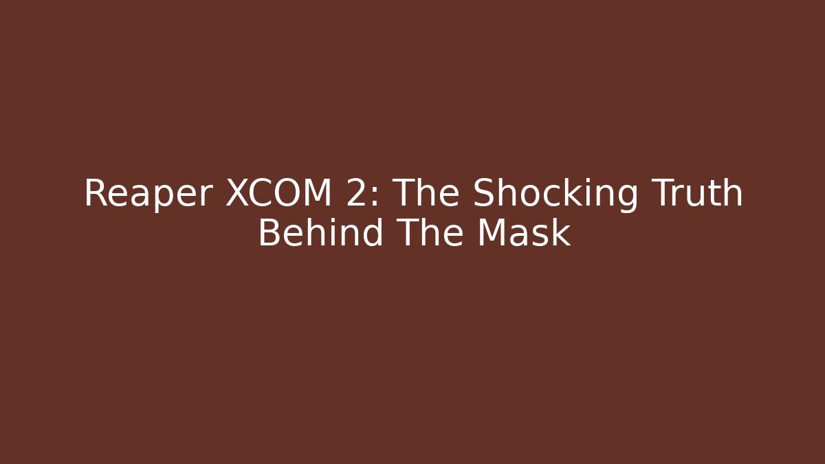 Reaper XCOM 2: The Shocking Truth Behind The Mask