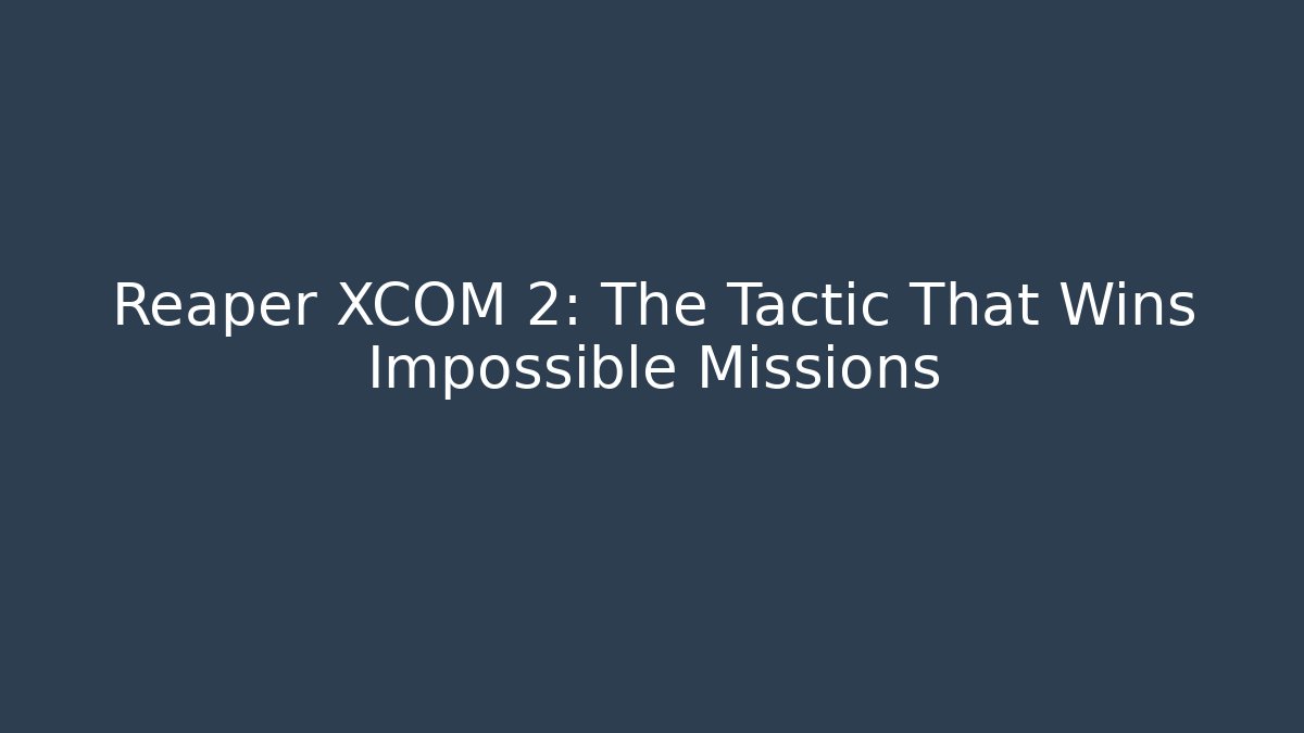 Reaper XCOM 2: The Tactic That Wins Impossible Missions
