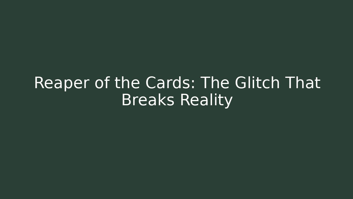 Reaper of the Cards: The Glitch That Breaks Reality