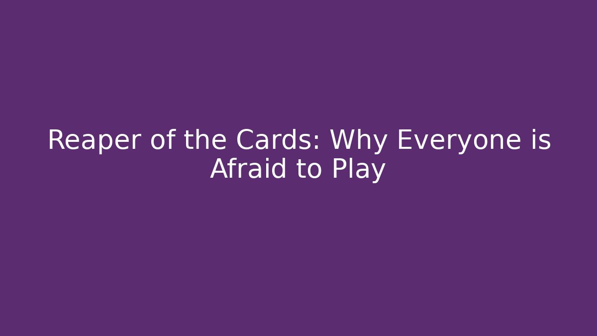 Reaper of the Cards: Why Everyone is Afraid to Play