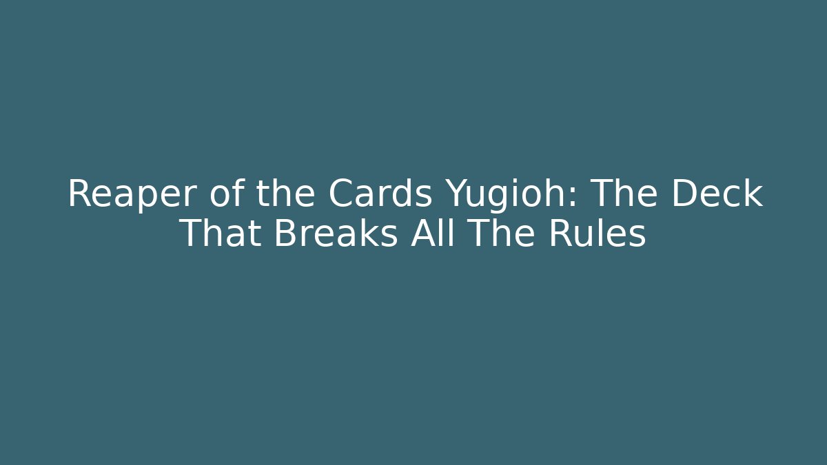 Reaper of the Cards Yugioh: The Deck That Breaks All The Rules