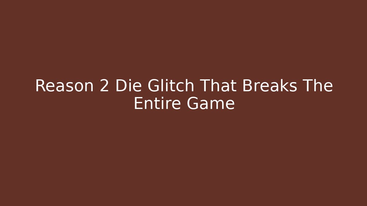Reason 2 Die Glitch That Breaks The Entire Game