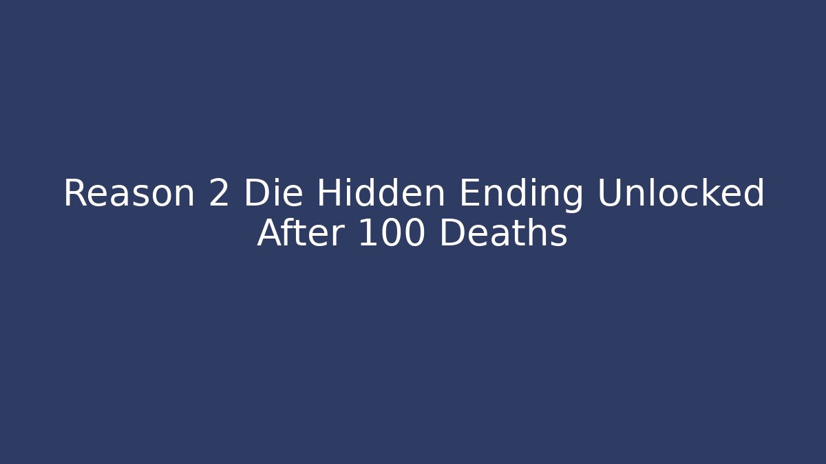 Reason 2 Die Hidden Ending Unlocked After 100 Deaths