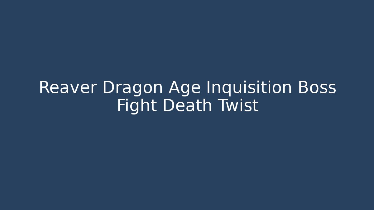 Reaver Dragon Age Inquisition Boss Fight Death Twist