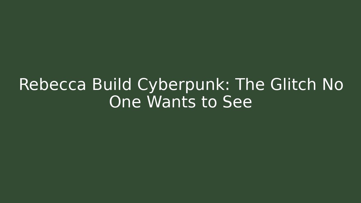Rebecca Build Cyberpunk: The Glitch No One Wants to See