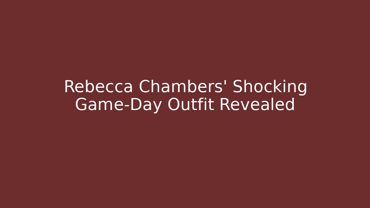Rebecca Chambers' Shocking Game-Day Outfit Revealed