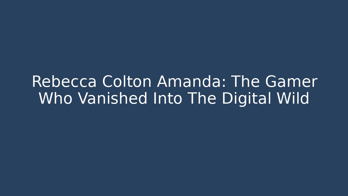 Rebecca Colton Amanda: The Gamer Who Vanished Into The Digital Wild