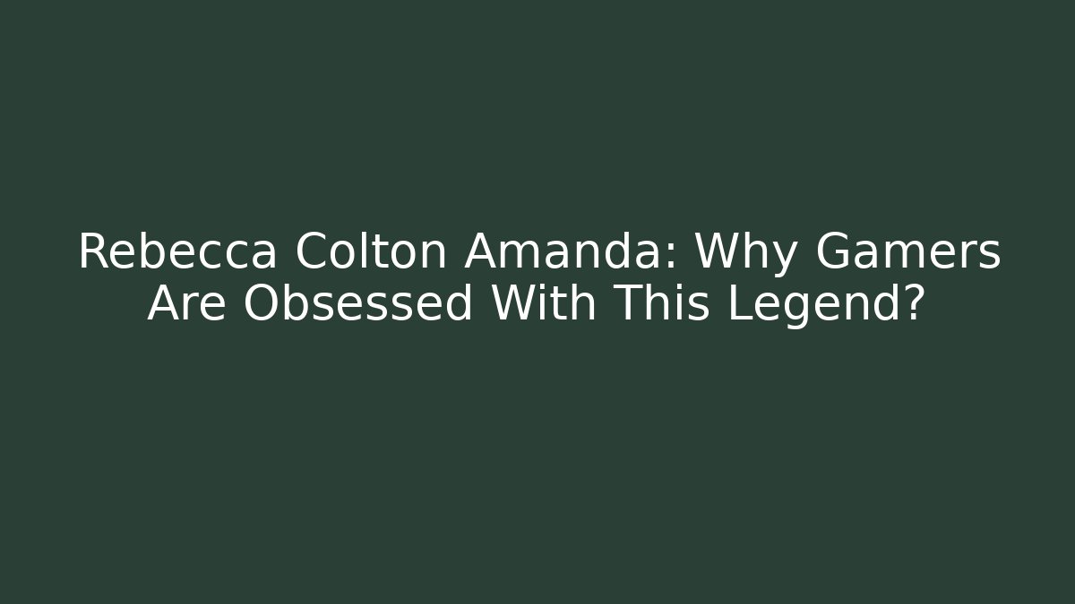 Rebecca Colton Amanda: Why Gamers Are Obsessed With This Legend?