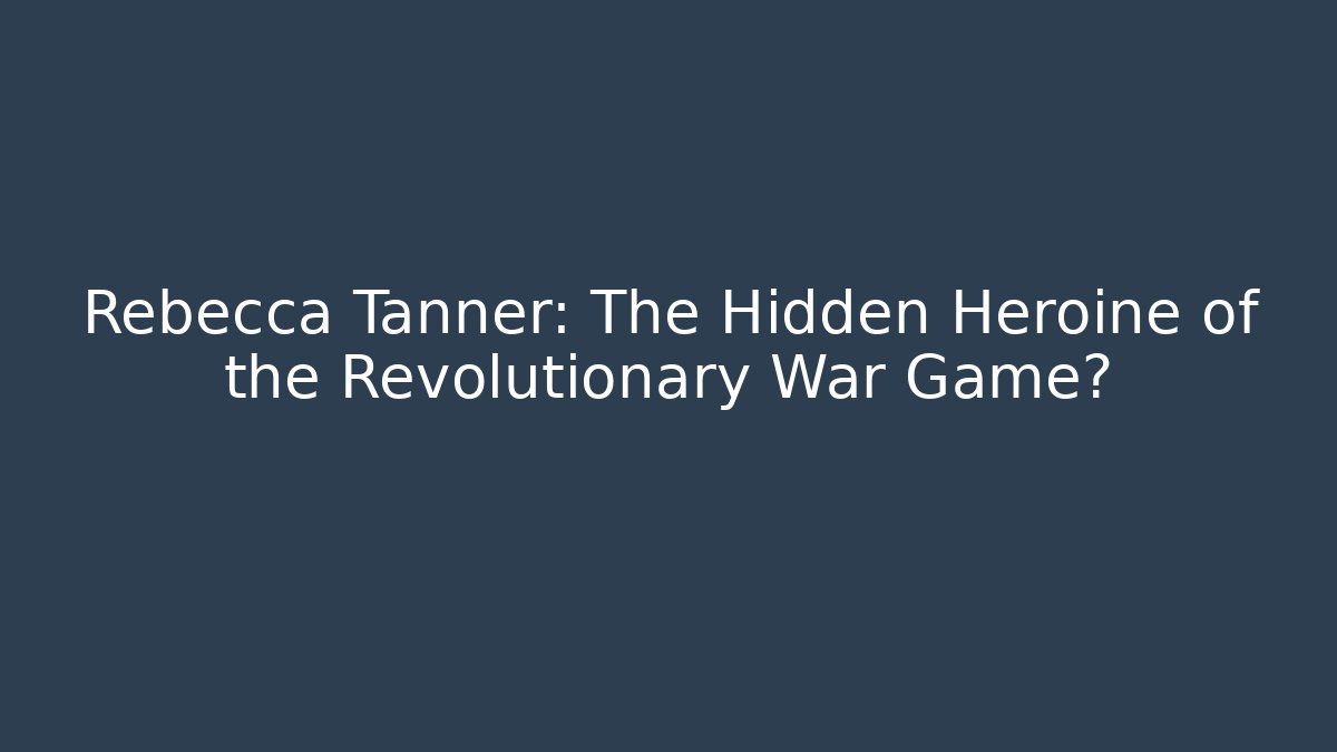 Rebecca Tanner: The Hidden Heroine of the Revolutionary War Game?