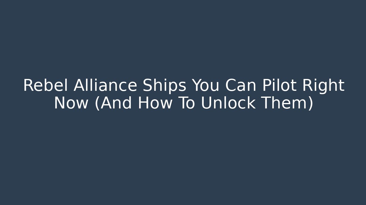 Rebel Alliance Ships You Can Pilot Right Now (And How To Unlock Them)