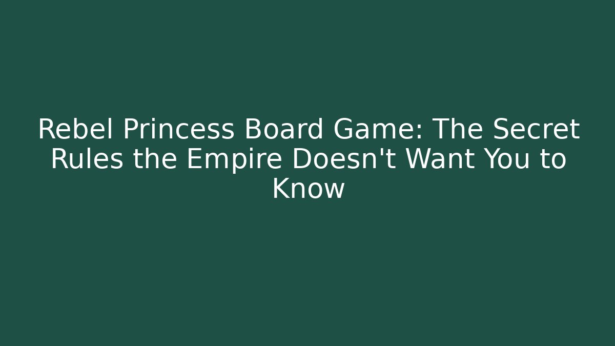 Rebel Princess Board Game: The Secret Rules the Empire Doesn't Want You to Know
