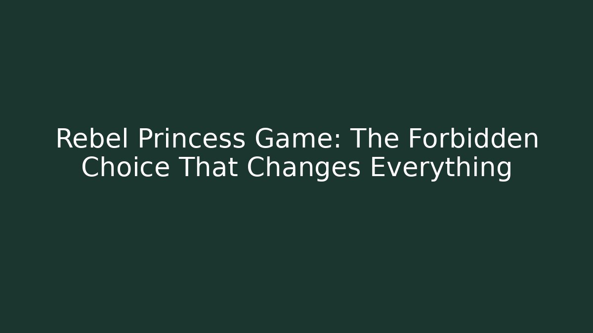 Rebel Princess Game: The Forbidden Choice That Changes Everything