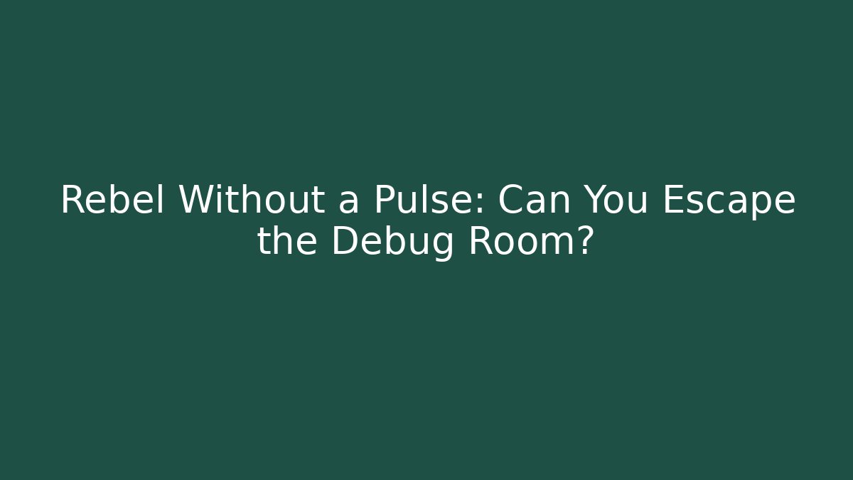 Rebel Without a Pulse: Can You Escape the Debug Room?