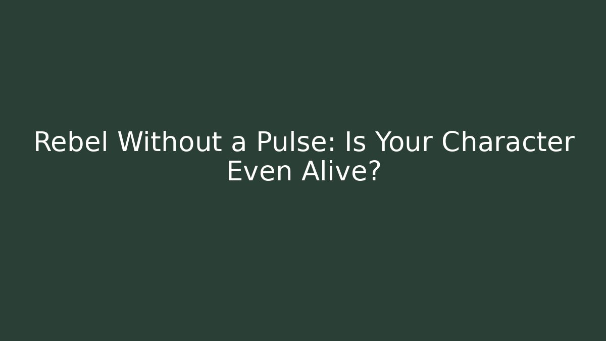 Rebel Without a Pulse: Is Your Character Even Alive?
