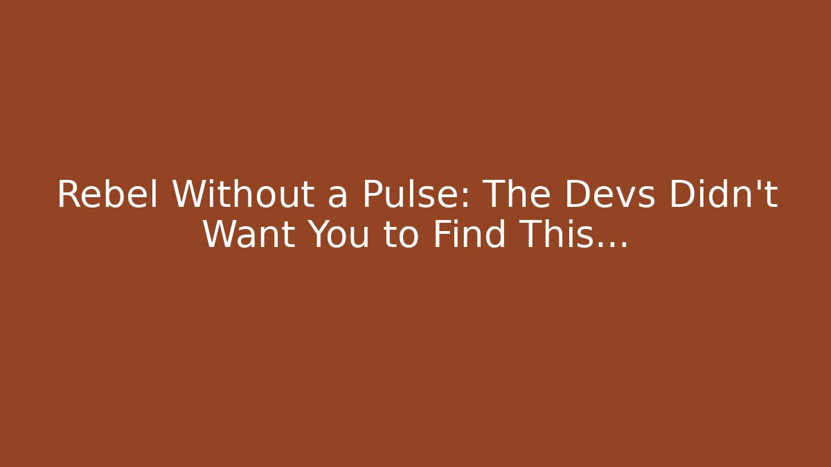 Rebel Without a Pulse: The Devs Didn't Want You to Find This...