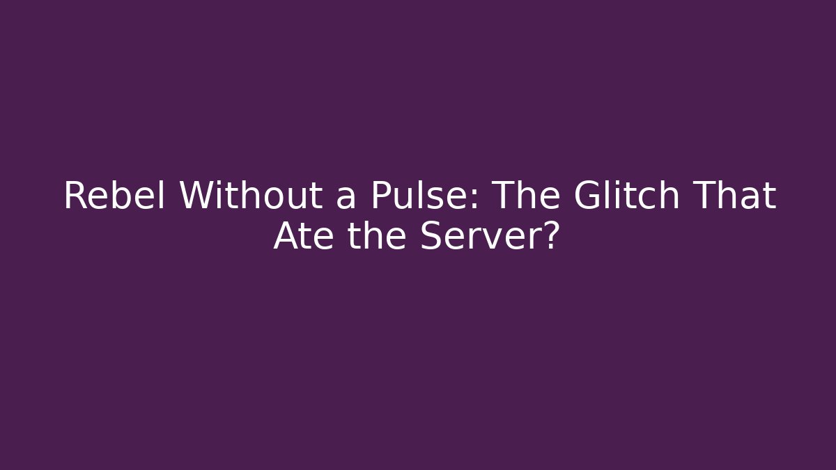 Rebel Without a Pulse: The Glitch That Ate the Server?