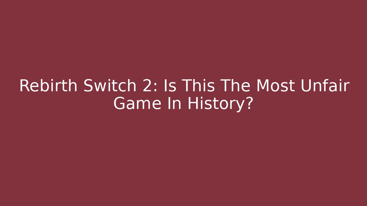 Rebirth Switch 2: Is This The Most Unfair Game In History?