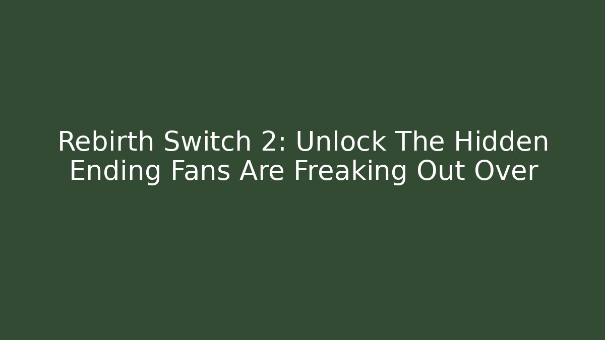 Rebirth Switch 2: Unlock The Hidden Ending Fans Are Freaking Out Over