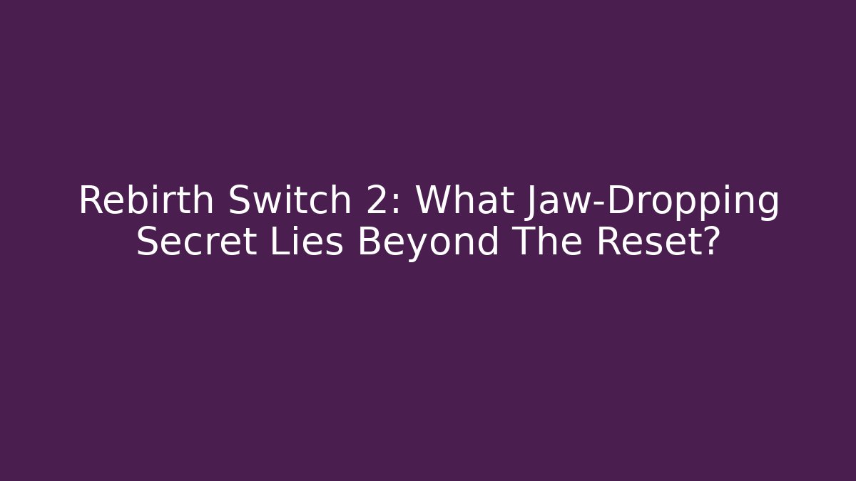 Rebirth Switch 2: What Jaw-Dropping Secret Lies Beyond The Reset?