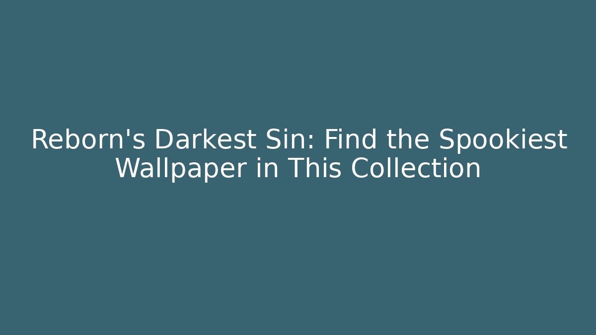 Reborn's Darkest Sin: Find the Spookiest Wallpaper in This Collection