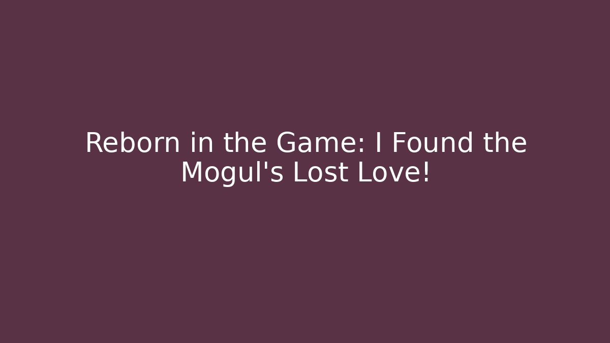 Reborn in the Game: I Found the Mogul's Lost Love!