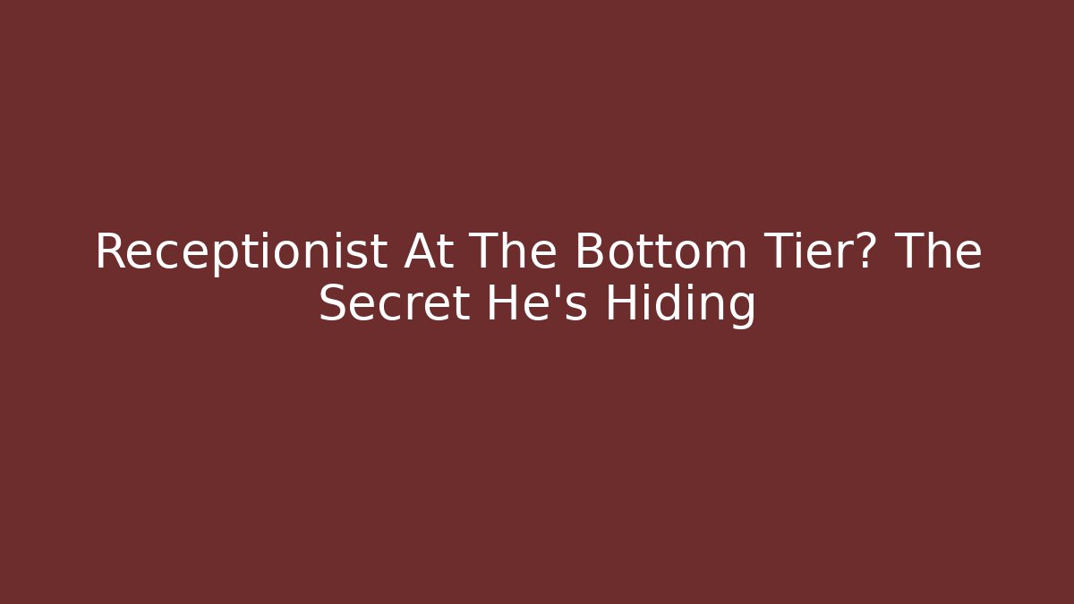 Receptionist At The Bottom Tier? The Secret He's Hiding