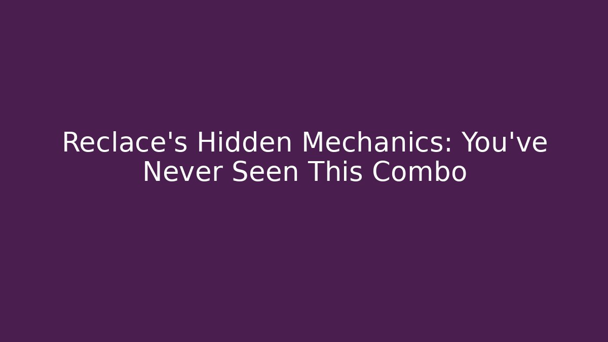 Reclace's Hidden Mechanics: You've Never Seen This Combo