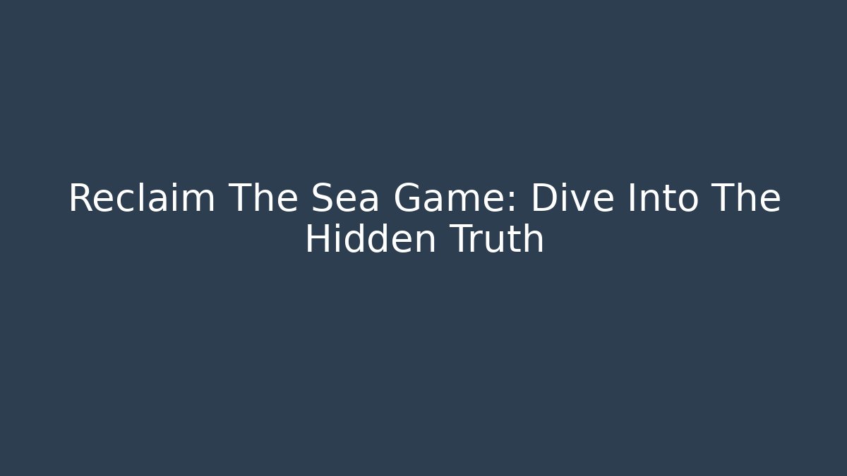 Reclaim The Sea Game: Dive Into The Hidden Truth