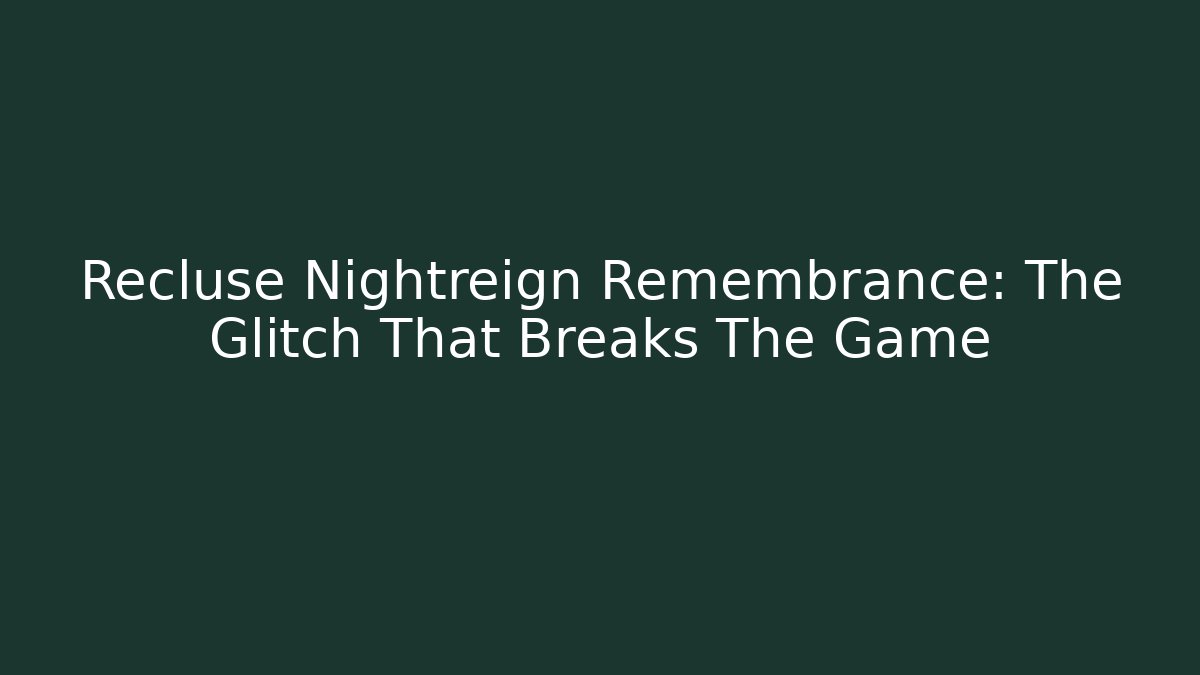 Recluse Nightreign Remembrance: The Glitch That Breaks The Game
