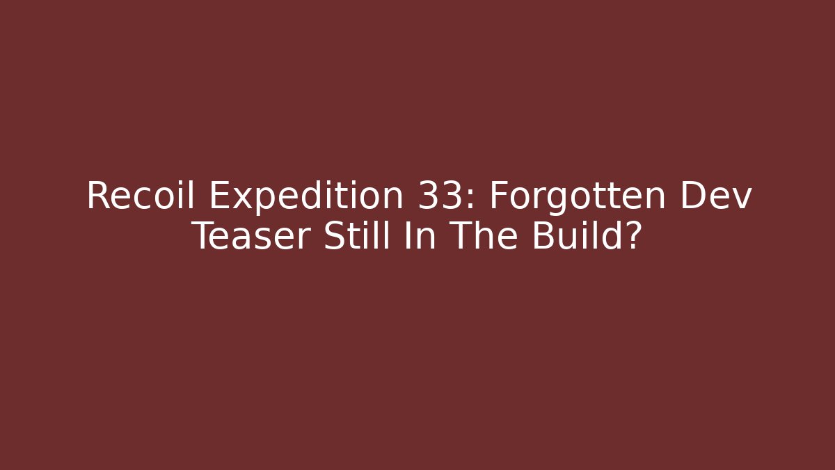 Recoil Expedition 33: Forgotten Dev Teaser Still In The Build?